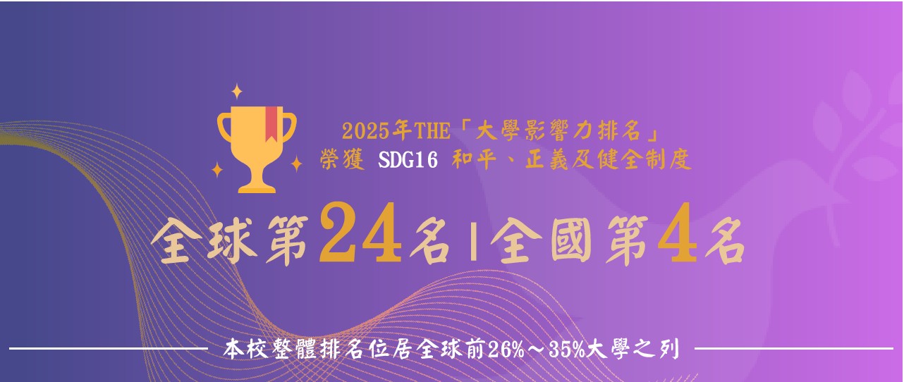 本校首次參與2025年THE「大學影響力排名」SDG16（和平、正義及健全制度）榮獲全球第24名，學校排名位居前26%～35%大學之列
